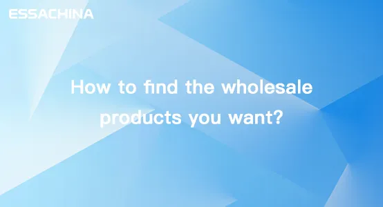 How to find the wholesale products you want?